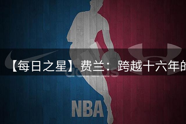 【每日之星】费兰：跨越十六年的传承 为斗牛士重铸荣光