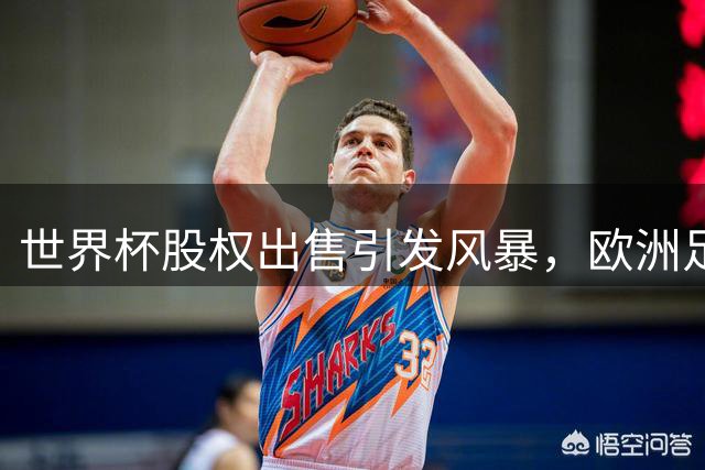 世界杯股权出售引发风暴，欧洲足坛力推纳赛尔挑战因凡蒂诺