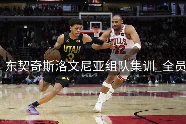 东契奇斯洛文尼亚组队集训 全员参与破冰活动显领袖担当
