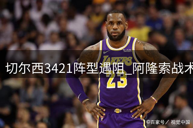 切尔西3421阵型遇阻 阿隆索战术磨合期需耐心
