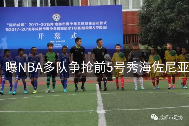 曝NBA多队争抢前5号秀海佐尼亚 湖人或成潜在下家