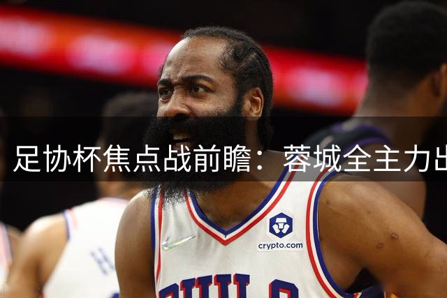 足协杯焦点战前瞻：蓉城全主力出击 新星拜合拉木担纲锋线