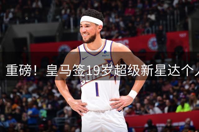 重磅！皇马签19岁超级新星达个人协议 5年合同曝光 奥利塞留拜仁